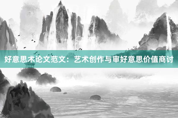 好意思术论文范文：艺术创作与审好意思价值商讨