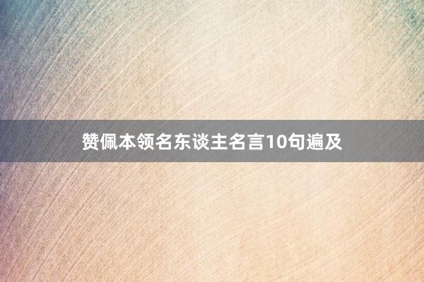 赞佩本领名东谈主名言10句遍及